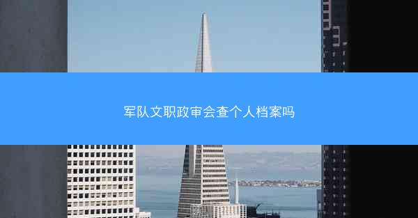 军队文职政审会查个人档案吗