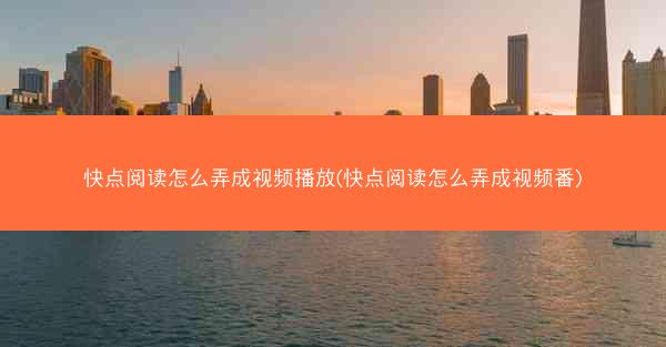 快点阅读怎么弄成视频播放(快点阅读怎么弄成视频番)