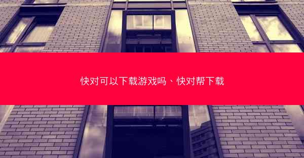 快对可以下载游戏吗、快对帮下载