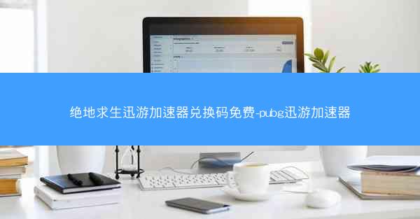 绝地求生迅游加速器兑换码免费-pubg迅游加速器