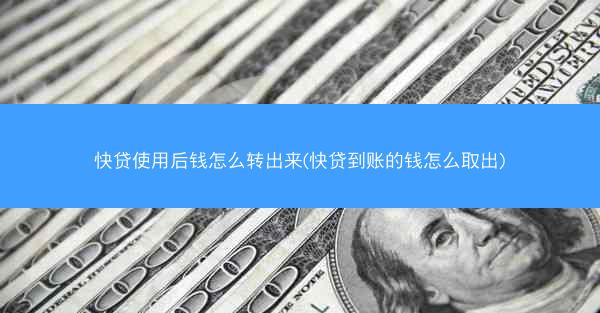 快贷使用后钱怎么转出来(快贷到账的钱怎么取出)