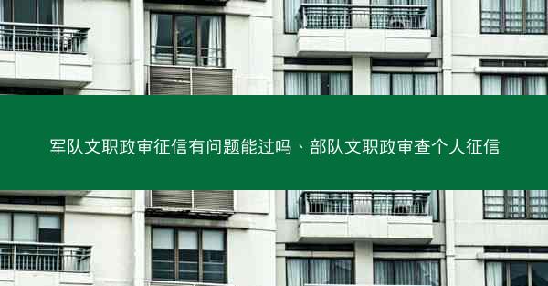 军队文职政审征信有问题能过吗、部队文职政审查个人征信
