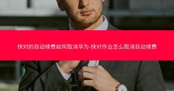快对的自动续费如何取消华为-快对作业怎么取消自动续费