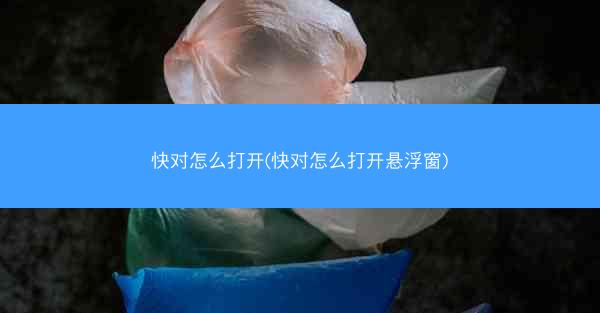 快对怎么打开(快对怎么打开悬浮窗)