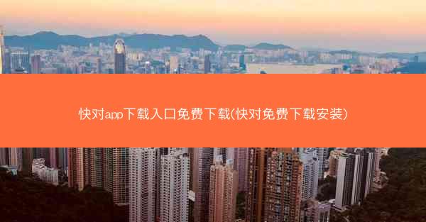 快对app下载入口免费下载(快对免费下载安装)