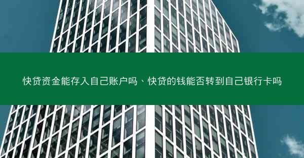 快贷资金能存入自己账户吗、快贷的钱能否转到自己银行卡吗
