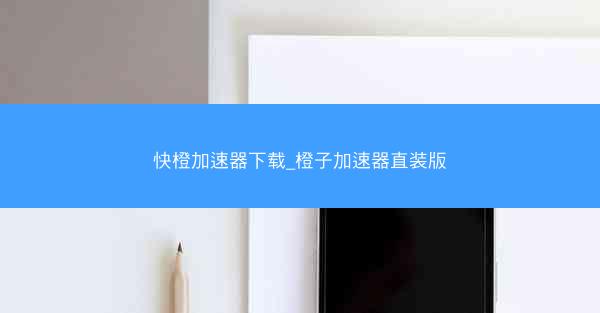 快橙加速器下载_橙子加速器直装版