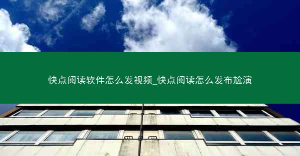 快点阅读软件怎么发视频_快点阅读怎么发布尬演