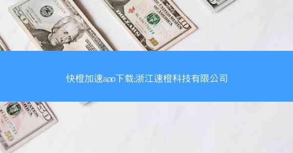 快橙加速app下载;浙江速橙科技有限公司