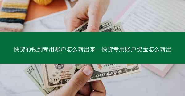 快贷的钱到专用账户怎么转出来—快贷专用账户资金怎么转出