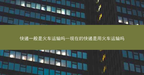 快递一般是火车运输吗—现在的快递是用火车运输吗