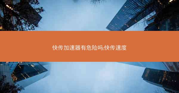 快传加速器有危险吗;快传速度
