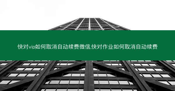 快对vip如何取消自动续费微信,快对作业如何取消自动续费