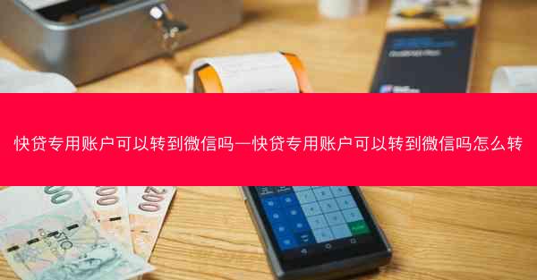 快贷专用账户可以转到微信吗—快贷专用账户可以转到微信吗怎么转