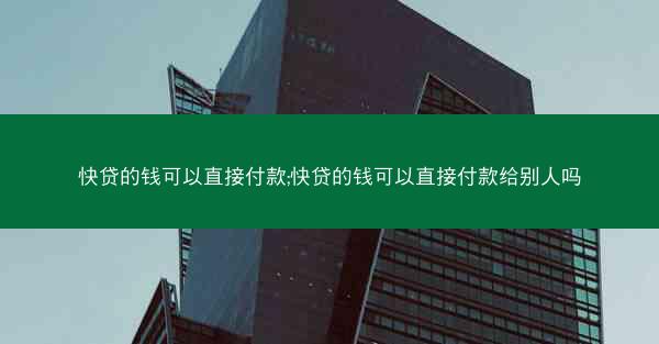 快贷的钱可以直接付款;快贷的钱可以直接付款给别人吗