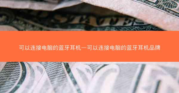 可以连接电脑的蓝牙耳机—可以连接电脑的蓝牙耳机品牌