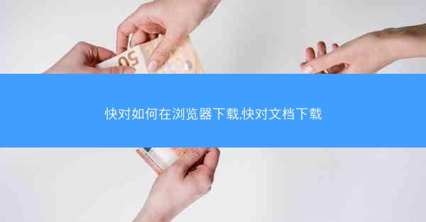 快对如何在浏览器下载,快对文档下载
