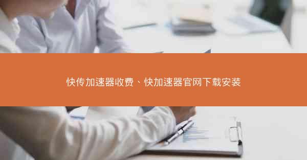 快传加速器收费、快加速器官网下载安装