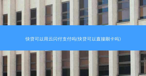 快贷可以用云闪付支付吗(快贷可以直接刷卡吗)