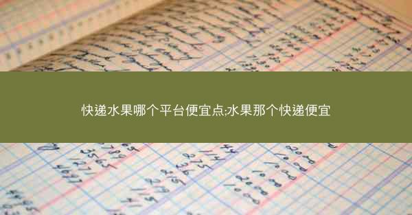 快递水果哪个平台便宜点;水果那个快递便宜