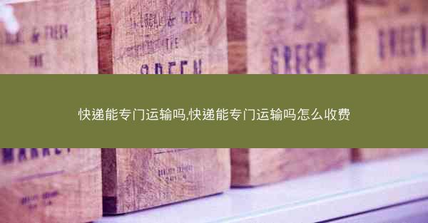 快递能专门运输吗,快递能专门运输吗怎么收费