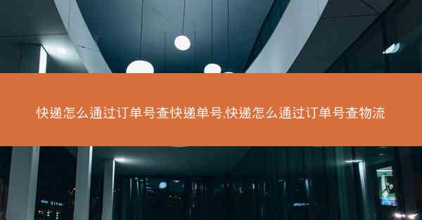 快递怎么通过订单号查快递单号,快递怎么通过订单号查物流