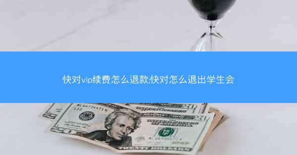 快对vip续费怎么退款;快对怎么退出学生会