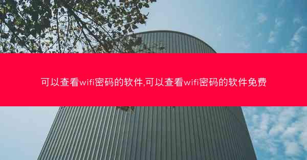 可以查看wifi密码的软件,可以查看wifi密码的软件免费