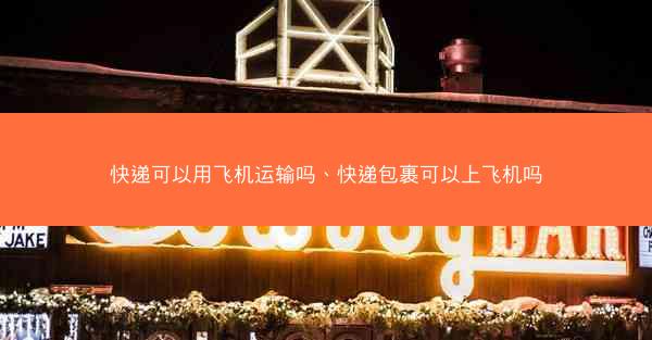 快递可以用飞机运输吗、快递包裹可以上飞机吗