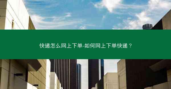 快递怎么网上下单-如何网上下单快递？