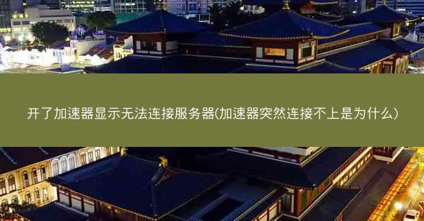 开了加速器显示无法连接服务器(加速器突然连接不上是为什么)