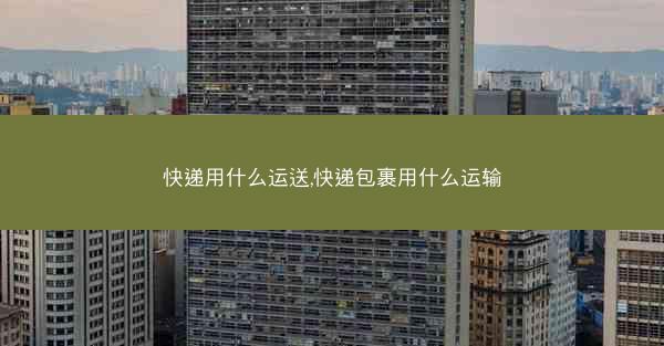 快递用什么运送,快递包裹用什么运输