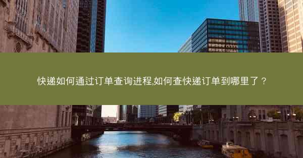快递如何通过订单查询进程,如何查快递订单到哪里了?