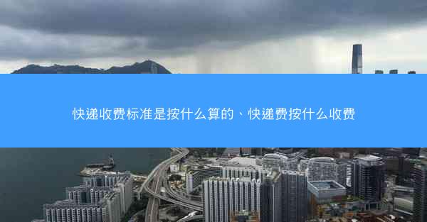 快递收费标准是按什么算的、快递费按什么收费