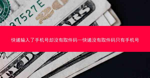 快递输入了手机号却没有取件码—快递没有取件码只有手机号
