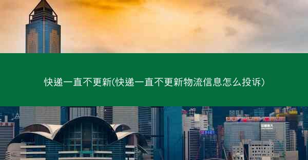 快递一直不更新(快递一直不更新物流信息怎么投诉)