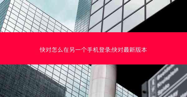 快对怎么在另一个手机登录;快对最新版本