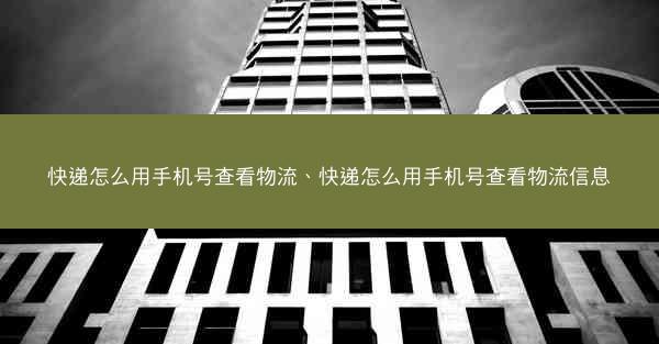快递怎么用手机号查看物流、快递怎么用手机号查看物流信息