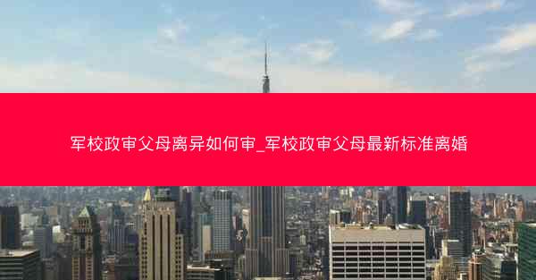 军校政审父母离异如何审_军校政审父母最新标准离婚