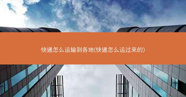 快递怎么运输到各地(快递怎么运过来的)
