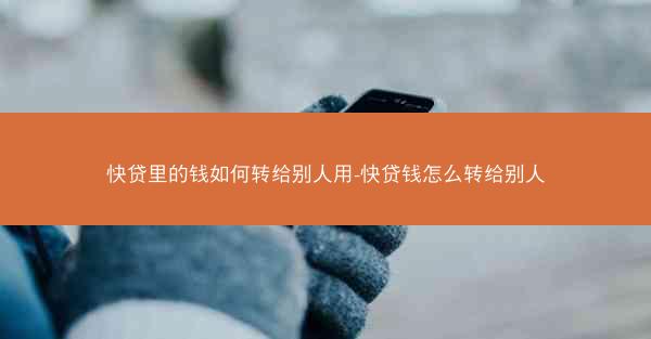 快贷里的钱如何转给别人用-快贷钱怎么转给别人