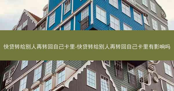 快贷转给别人再转回自己卡里-快贷转给别人再转回自己卡里有影响吗