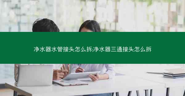 净水器水管接头怎么拆;净水器三通接头怎么拆