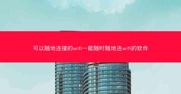 可以随地连接的wifi—能随时随地连wifi的软件