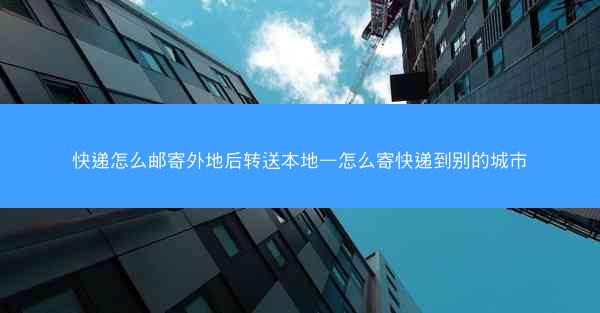 快递怎么邮寄外地后转送本地—怎么寄快递到别的城市