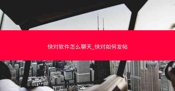 快对软件怎么聊天_快对如何发帖