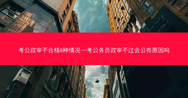 考公政审不合格8种情况—考公务员政审不过会公布原因吗
