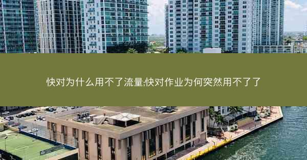 快对为什么用不了流量;快对作业为何突然用不了了