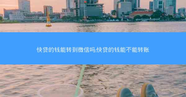 快贷的钱能转到微信吗;快贷的钱能不能转账