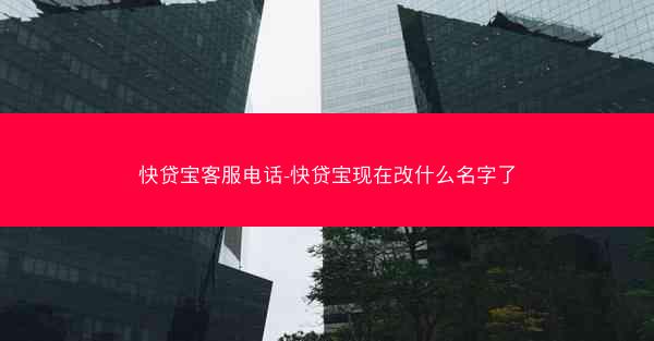 快贷宝客服电话-快贷宝现在改什么名字了